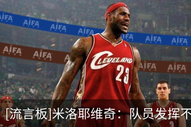 [流言板]米洛耶维奇：队员发挥不错，但防守中的一个失误改变了局势